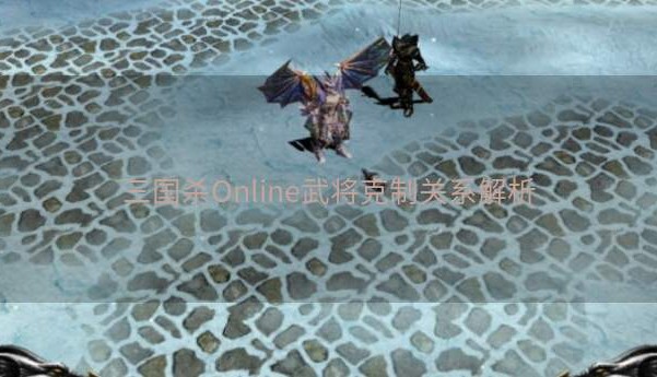 三国杀Online武将克制关系解析