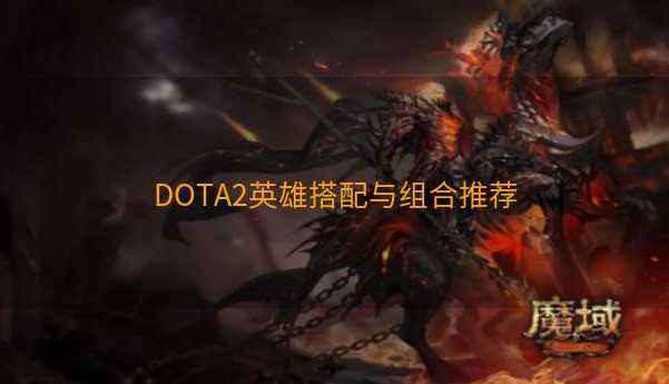 DOTA2英雄搭配与组合推荐