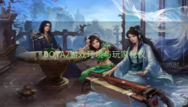 DOTA2游戏环境与玩家礼仪