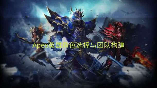 Apex英雄角色选择与团队构建  第1张