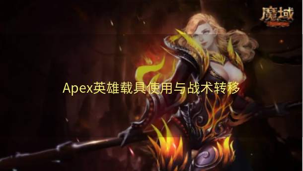 Apex英雄载具使用与战术转移  第1张